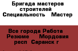 Бригада мастеров строителей › Специальность ­ Мастер - Все города Работа » Резюме   . Мордовия респ.,Саранск г.